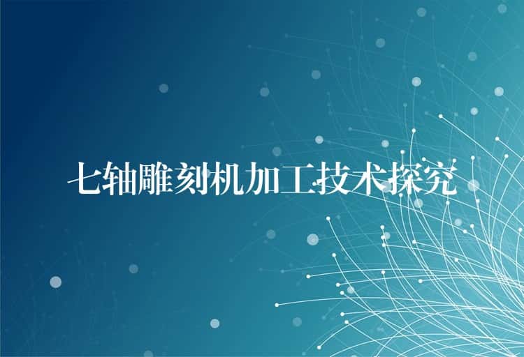 七轴雕刻机加工技术探究